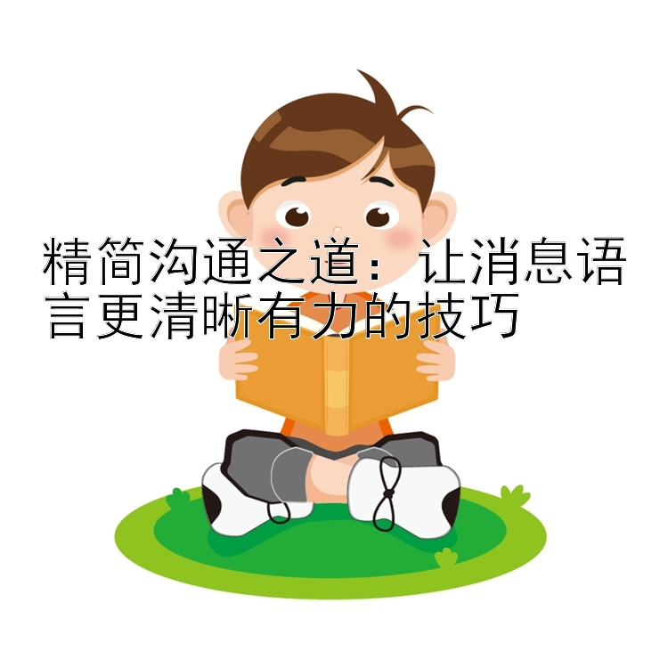 精简沟通之道：让消息语言更清晰有力的技巧