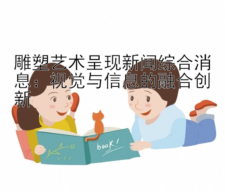 雕塑艺术呈现新闻综合消息：视觉与信息的融合创新