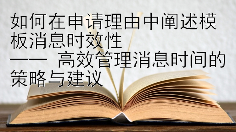 如何在申请理由中阐述模板消息时效性  
—— 高效管理消息时间的策略与建议