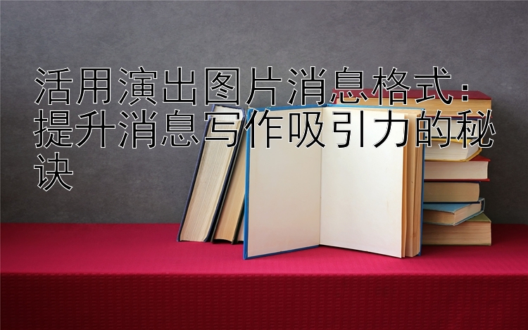 活用演出图片消息格式：提升消息写作吸引力的秘诀