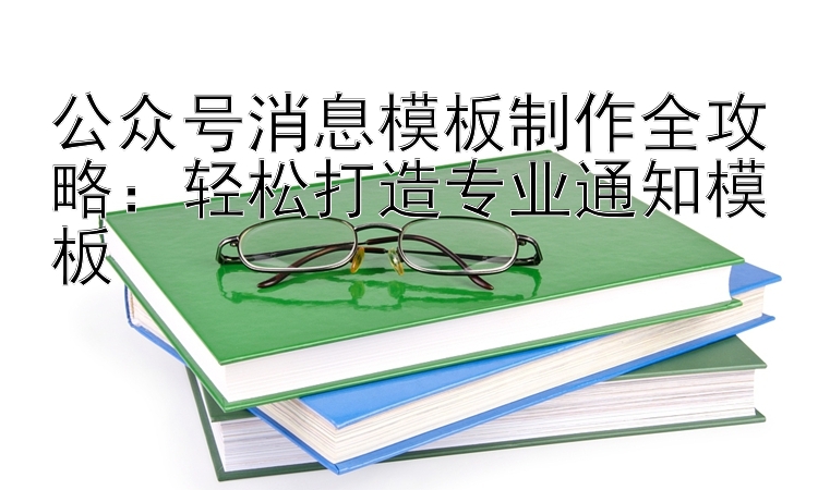 公众号消息模板制作全攻略：分分快三计划全天   轻松打造专业通知模板