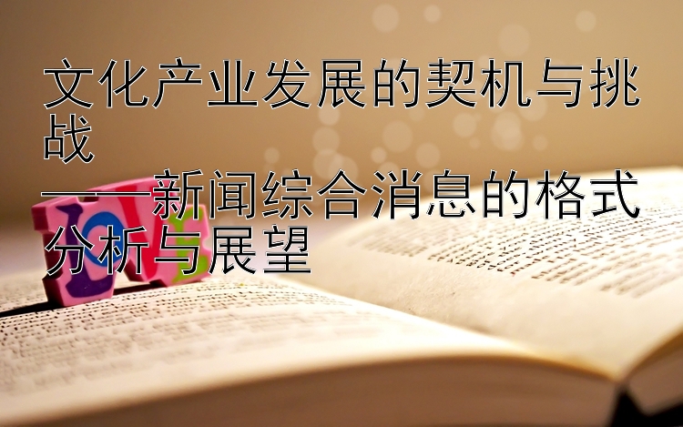 文化产业发展的契机与挑战  
——新闻综合消息的格式分析与展望