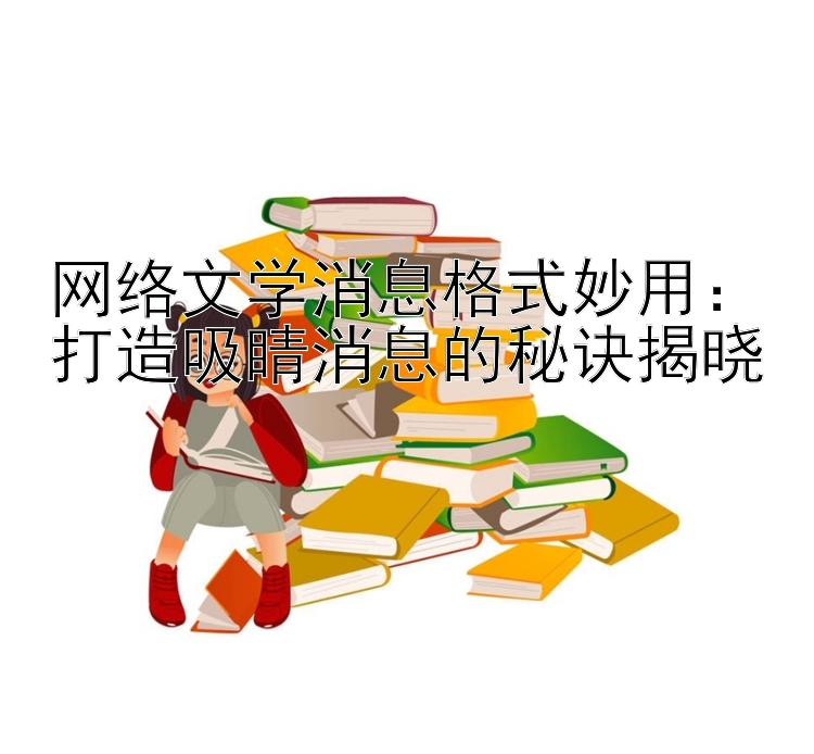 网络文学消息格式妙用：打造吸睛消息的秘诀揭晓