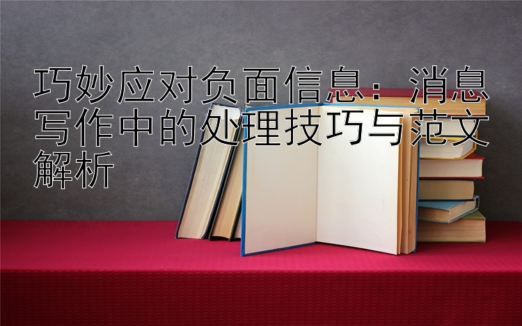 巧妙应对负面信息：消息写作中的处理技巧与范文解析