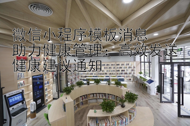 微信小程序模板消息  
助力健康管理：高效发送健康建议通知