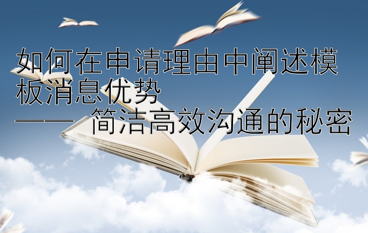 如何在申请理由中阐述模板消息优势  
—— 简洁高效沟通的秘密