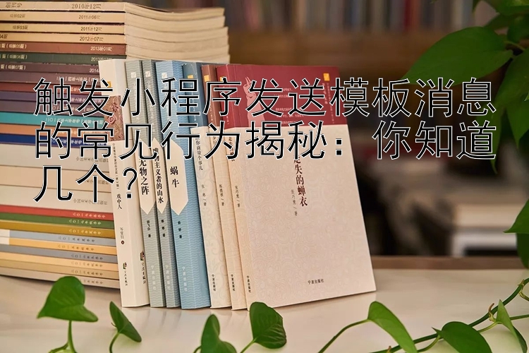 触发小程序发送模板消息的常见行为揭秘：你知道几个？